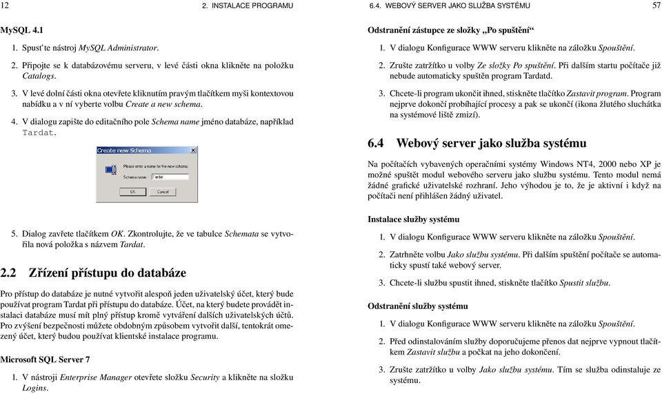 V dialogu zapište do editačního pole Schema name jméno databáze, například Tardat. Odstranění zástupce ze složky Po spuštění 1. V dialogu Konfigurace WWW serveru klikněte na záložku Spouštění. 2.
