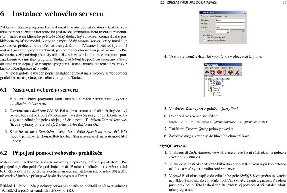 Komunikaci s prohlížečem zajišt uje modul, který se nazývá Malý webový server, který umožňuje zobrazovat přehledy podle přednastavených šablon.