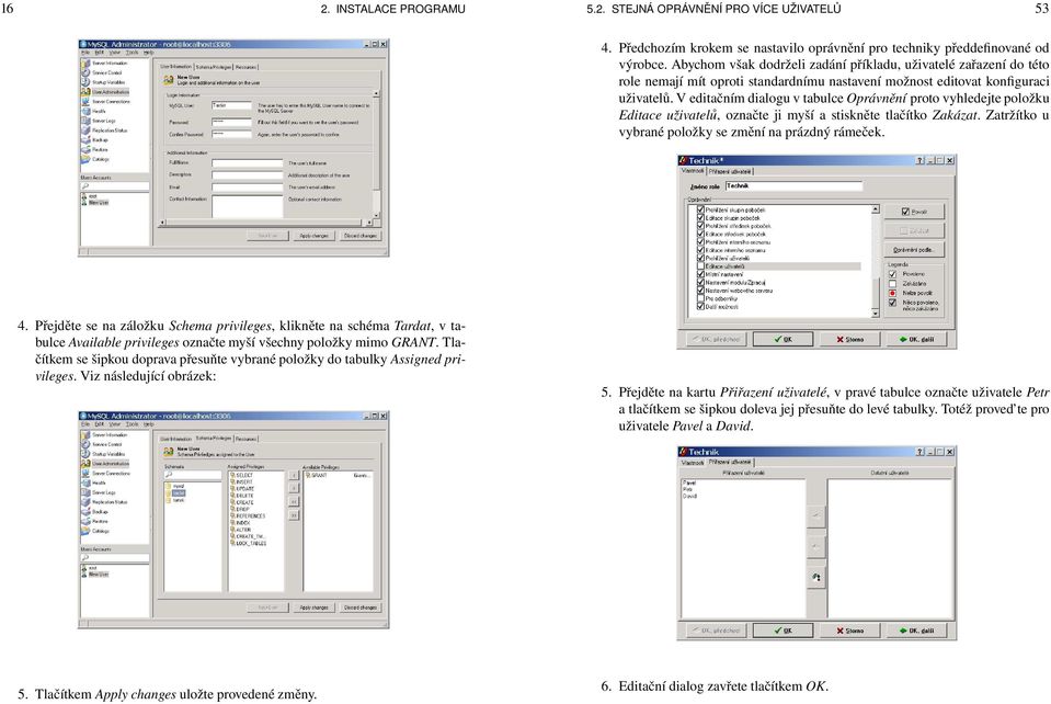 V editačním dialogu v tabulce Oprávnění proto vyhledejte položku Editace uživatelů, označte ji myší a stiskněte tlačítko Zakázat. Zatržítko u vybrané položky se změní na prázdný rámeček. 4.