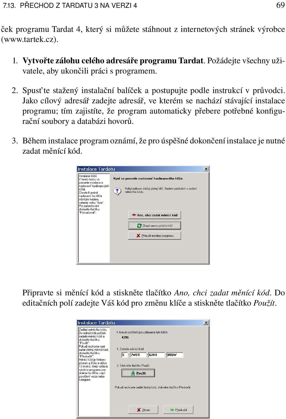 Jako cílový adresář zadejte adresář, ve kterém se nachází stávající instalace programu; tím zajistíte, že program automaticky přebere potřebné konfigurační soubory a databázi hovorů. 3.