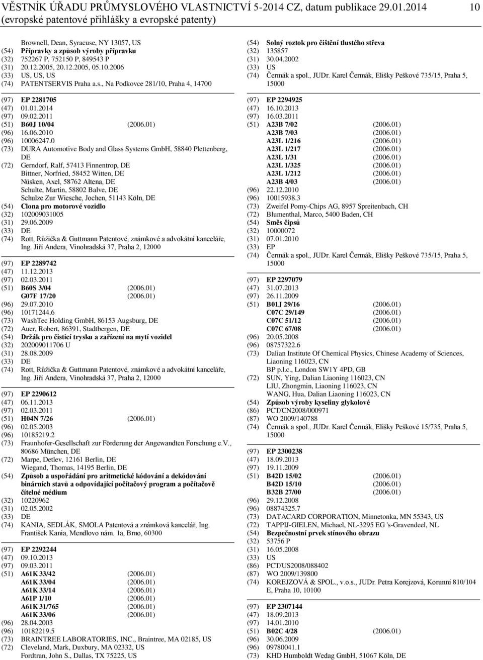 2014 10 (evropské patentové přihlášky a evropské patenty) Brownell, Dean, Syracuse, NY 13057, US (54) Přípravky a způsob výroby přípravku (32) 752267 P, 752150 P, 849543 P (31) 20.12.2005, 20.12.2005, 05.
