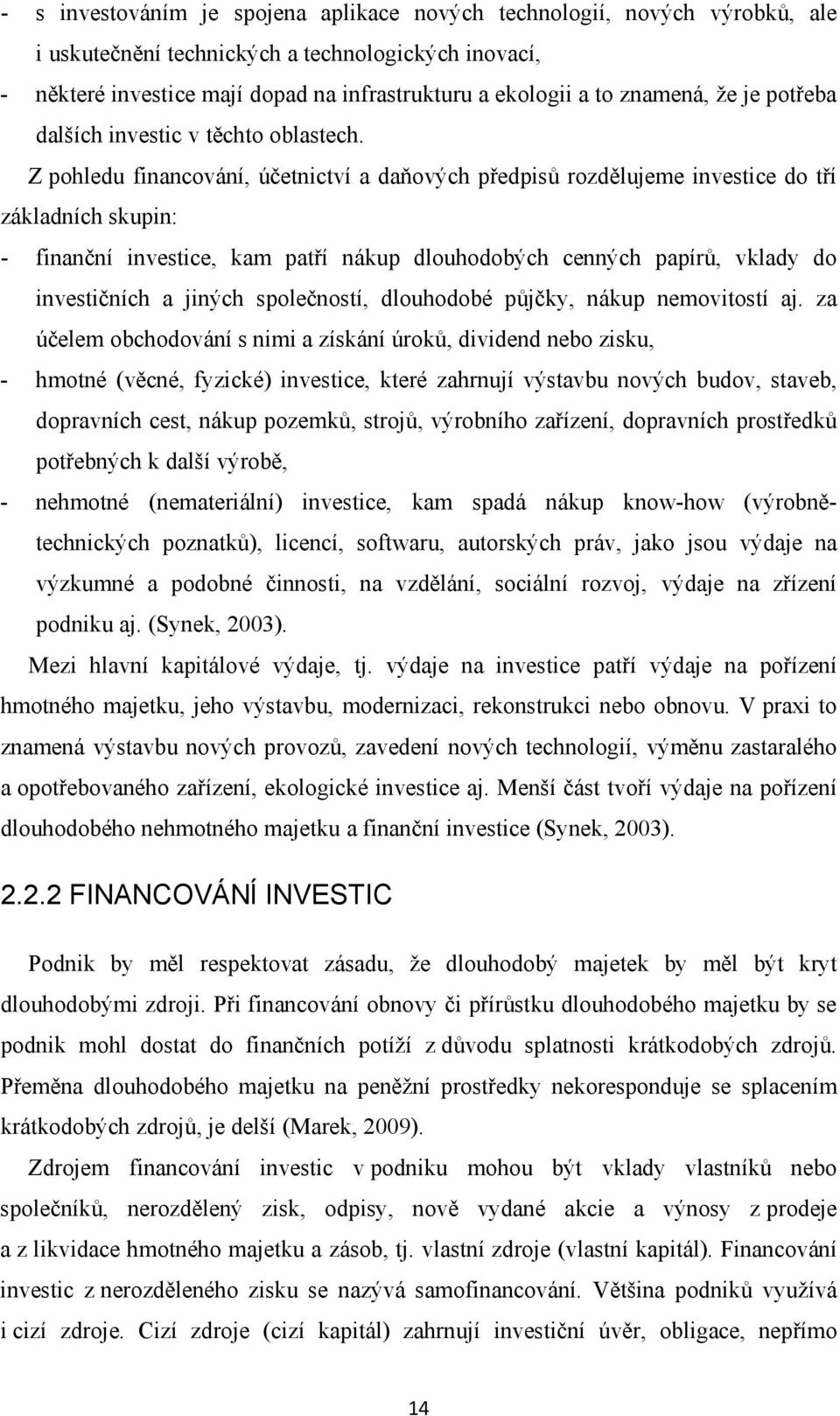 Z pohledu financování, účetnictví a daňových předpisů rozdělujeme investice do tří základních skupin: - finanční investice, kam patří nákup dlouhodobých cenných papírů, vklady do investičních a
