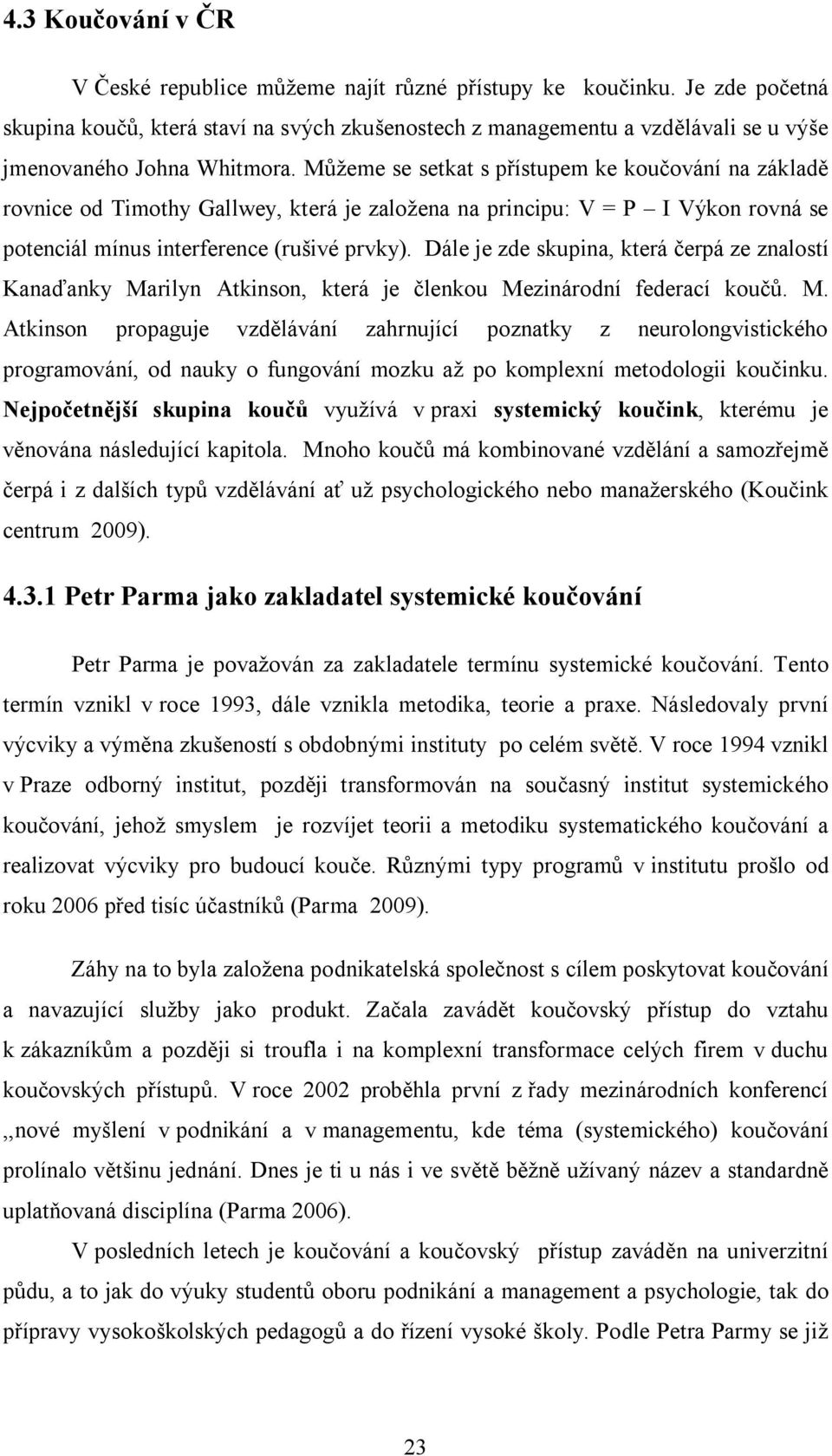 Můžeme se setkat s přístupem ke koučování na základě rovnice od Timothy Gallwey, která je založena na principu: V = P I Výkon rovná se potenciál mínus interference (rušivé prvky).