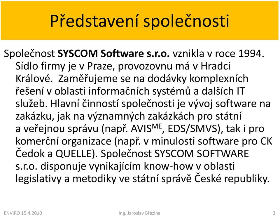 Hlavní činností společnosti je vývoj software na zakázku, jak na významných zakázkách pro státní a veřejnou správu (např.