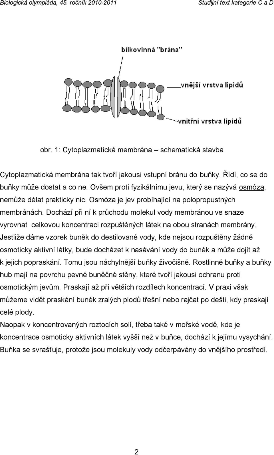 Dochází při ní k průchodu molekul vody membránou ve snaze vyrovnat celkovou koncentraci rozpuštěných látek na obou stranách membrány.