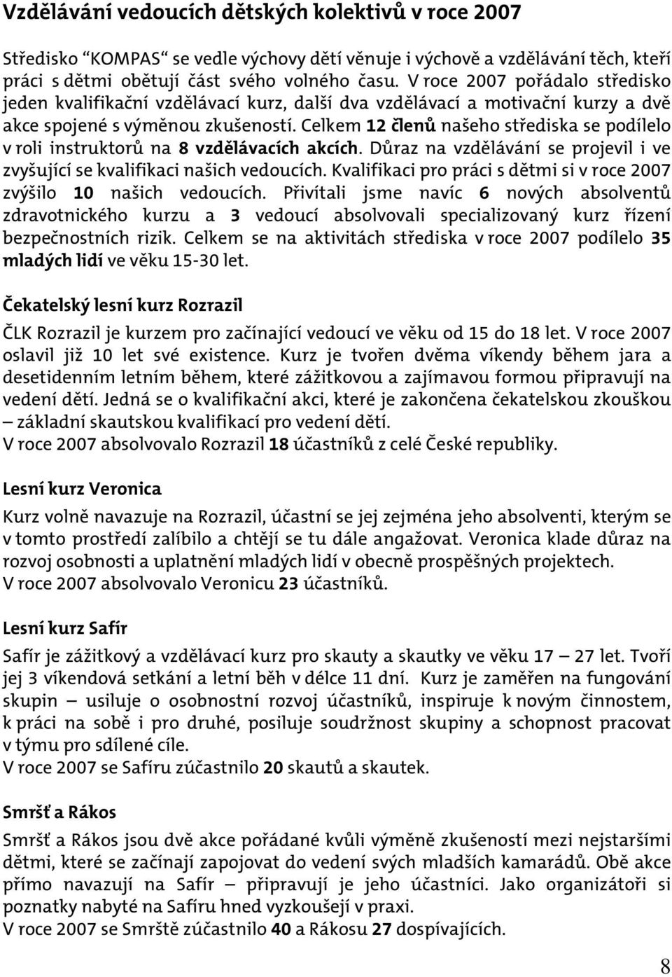 Celkem 12 členů našeho střediska se podílelo v roli instruktorů na 8 vzdělávacích akcích. Důraz na vzdělávání se projevil i ve zvyšující se kvalifikaci našich vedoucích.