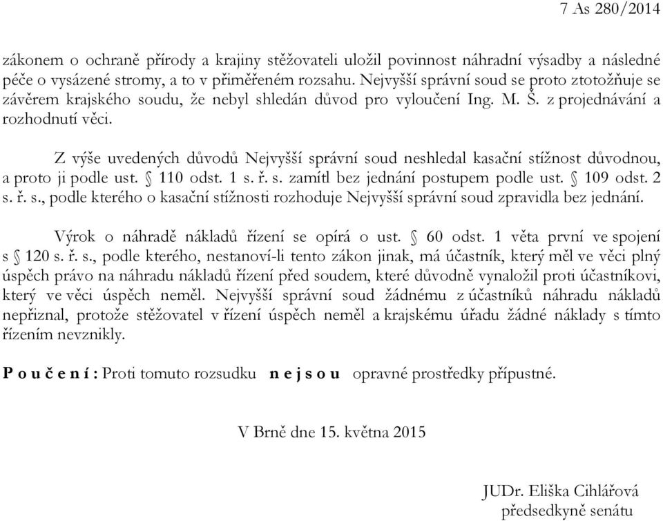 Z výše uvedených důvodů Nejvyšší správní soud neshledal kasační stížnost důvodnou, a proto ji podle ust. 110 odst. 1 s. ř. s. zamítl bez jednání postupem podle ust. 109 odst. 2 s. ř. s., podle kterého o kasační stížnosti rozhoduje Nejvyšší správní soud zpravidla bez jednání.