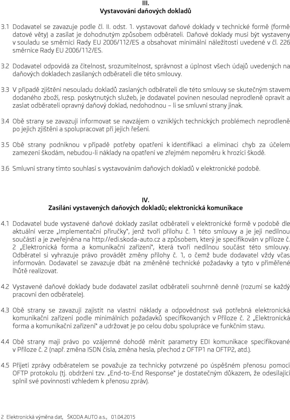 2 Dodavatel odpovídá za čitelnost, srozumitelnost, správnost a úplnost všech údajů uvedených na daňových dokladech zasílaných odběrateli dle této smlouvy. 3.