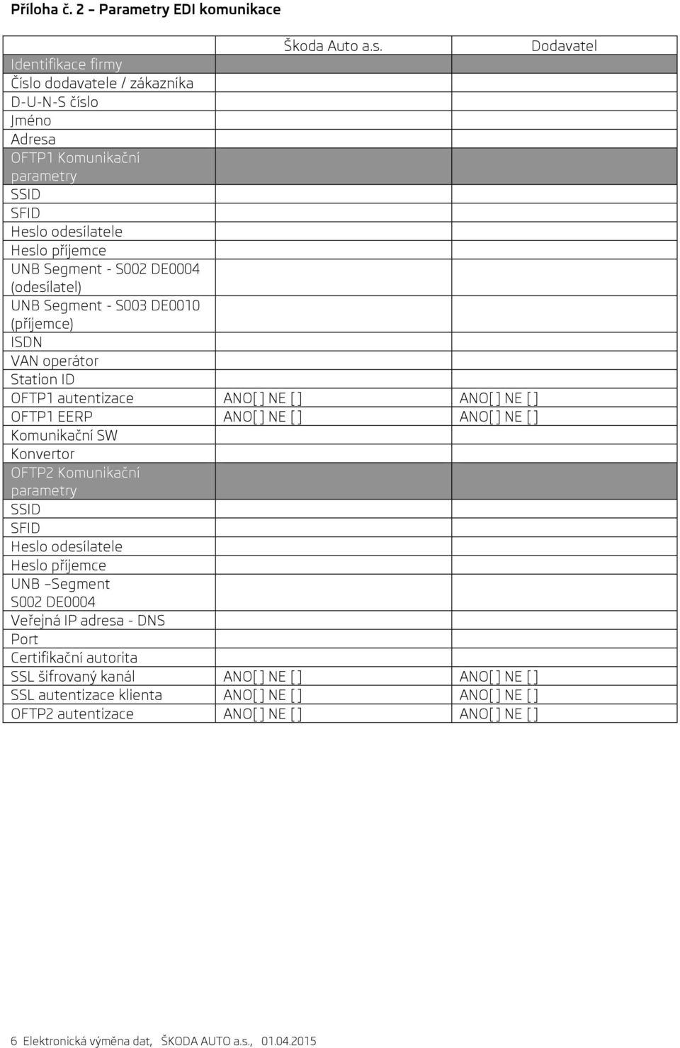 (odesílatel) UNB Segment - S003 DE0010 (příjemce) ISDN VAN operátor Station ID OFTP1 autentizace ANO[ ] NE [ ] ANO[ ] NE [ ] OFTP1 EERP ANO[ ] NE [ ] ANO[ ] NE [ ] Komunikační SW Konvertor