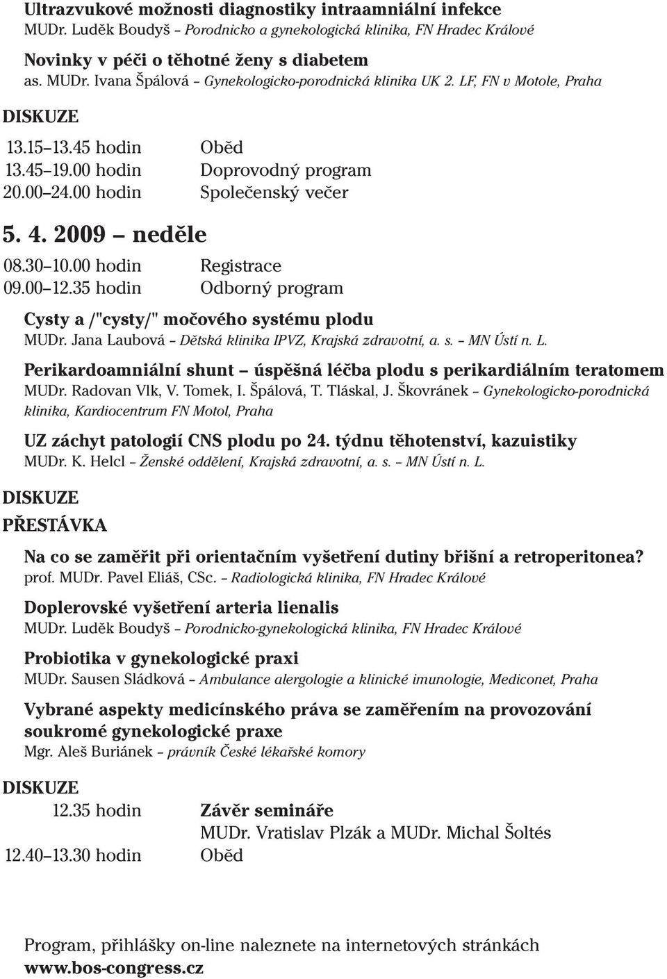 35 hodin Odborný program Cysty a /"cysty/" močového systému plodu MUDr. Jana Laubová Dětská klinika IPVZ, Krajská zdravotní, a. s. MN Ústí n. L. Perikardoamniální shunt úspěšná léčba plodu s perikardiálním teratomem MUDr.