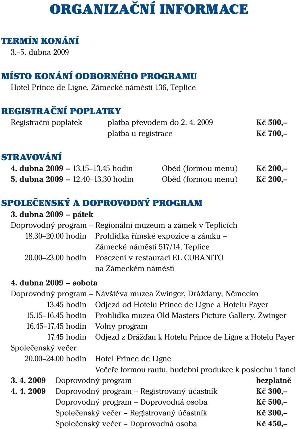 30 hodin Oběd (formou menu) Kč 200, SPOLEČENSKÝ A DOPROVODNÝ PROGRAM 3. dubna 2009 pátek Doprovodný program Regionální muzeum a zámek v Teplicích 18.30 20.