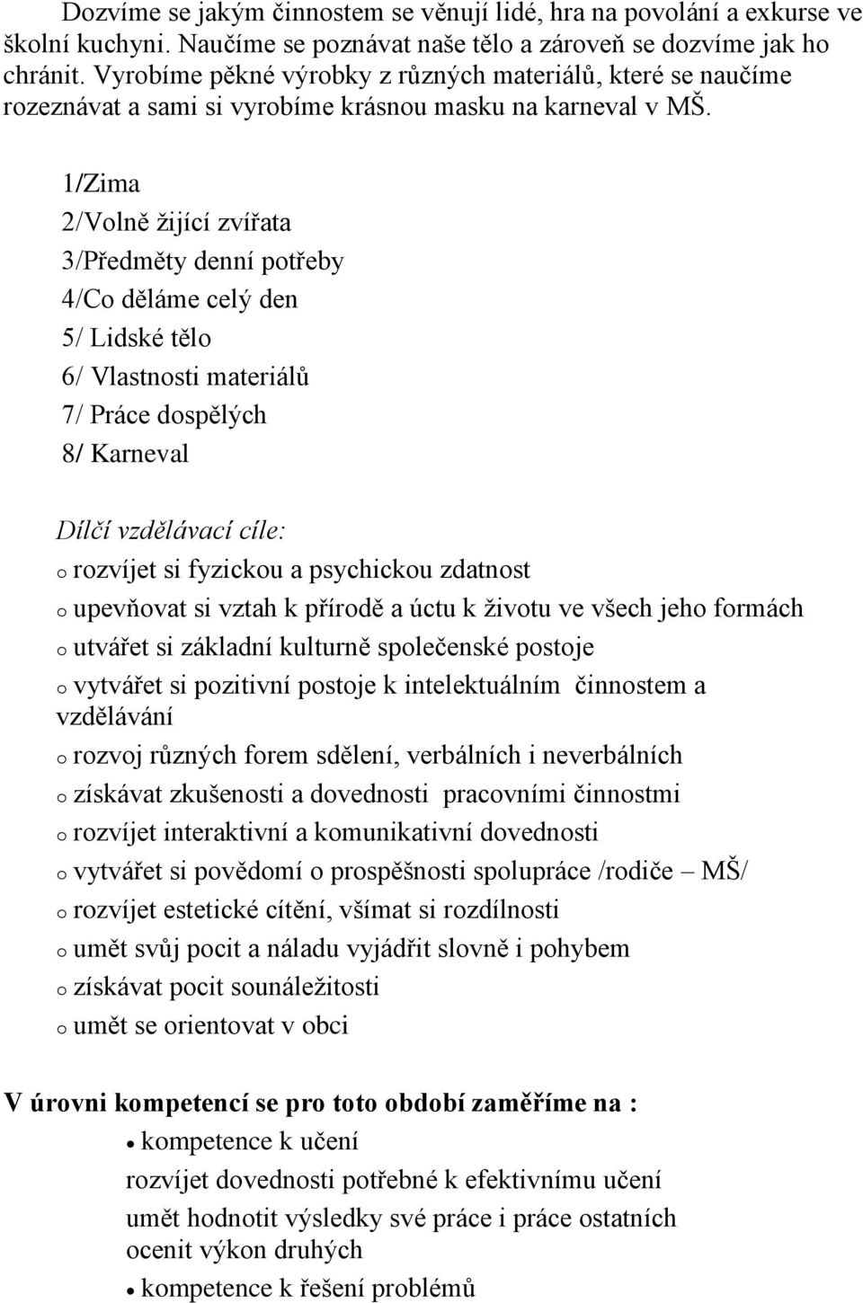 1/Zima 2/Vlně žijící zvířata 3/Předměty denní ptřeby 4/C děláme celý den 5/ Lidské těl 6/ Vlastnsti materiálů 7/ Práce dspělých 8/ Karneval Dílčí vzdělávací cíle: rzvíjet si fyzicku a psychicku