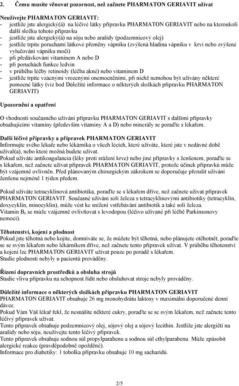 vylučování vápníku močí) - při předávkování vitamínem A nebo D - při poruchách funkce ledvin - v průběhu léčby retinoidy (léčba akné) nebo vitaminem D - jestliže trpíte vzácnými vrozenými