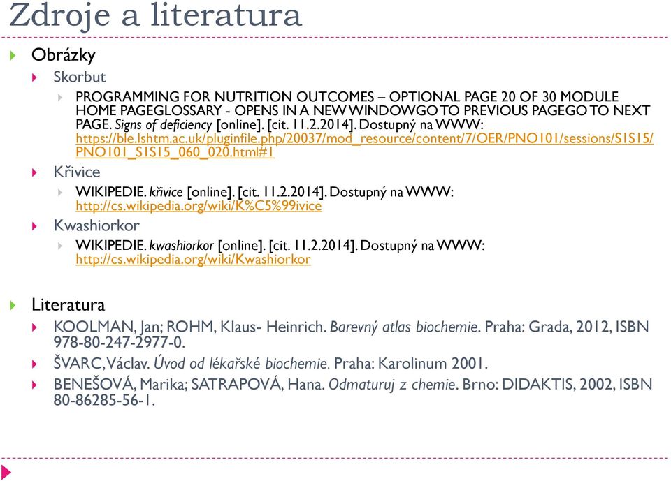 html#1 Křivice WIKIPEDIE. křivice [online]. [cit. 11.2.2014]. Dostupný na WWW: http://cs.wikipedia.org/wiki/k%c5%99ivice Kwashiorkor WIKIPEDIE. kwashiorkor [online]. [cit. 11.2.2014]. Dostupný na WWW: http://cs.wikipedia.org/wiki/kwashiorkor Literatura KOOLMAN, Jan; ROHM, Klaus- Heinrich.