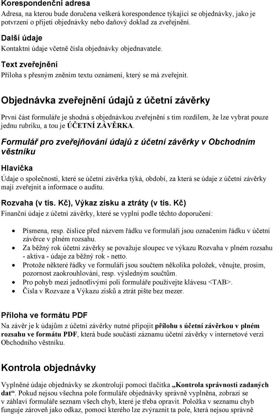 Objednávka zveřejnění údajů z účetní závěrky První část formuláře je shodná s objednávkou zveřejnění s tím rozdílem, že lze vybrat pouze jednu rubriku, a tou je ÚČETNÍ ZÁVĚRKA.