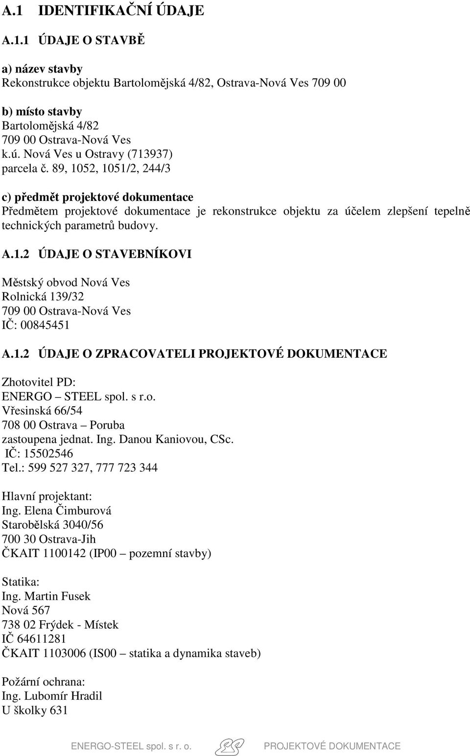 89, 1052, 1051/2, 244/3 c) předmět projektové dokumentace Předmětem projektové dokumentace je rekonstrukce objektu za účelem zlepšení tepelně technických parametrů budovy. A.1.2 ÚDAJE O STAVEBNÍKOVI Městský obvod Nová Ves Rolnická 139/32 IČ: 00845451 A.