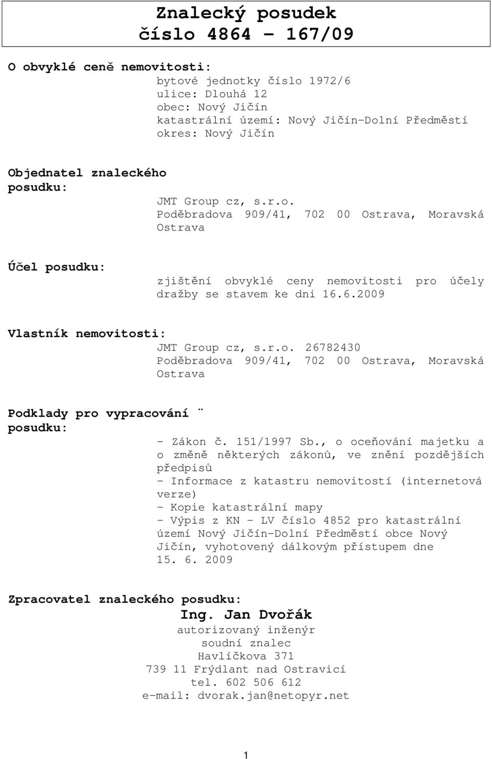 6.2009 Vlastník nemovitosti: JMT Group cz, s.r.o. 26782430 Poděbradova 909/41, 702 00 Ostrava, Moravská Ostrava Podklady pro vypracování posudku: - Zákon č. 151/1997 Sb.