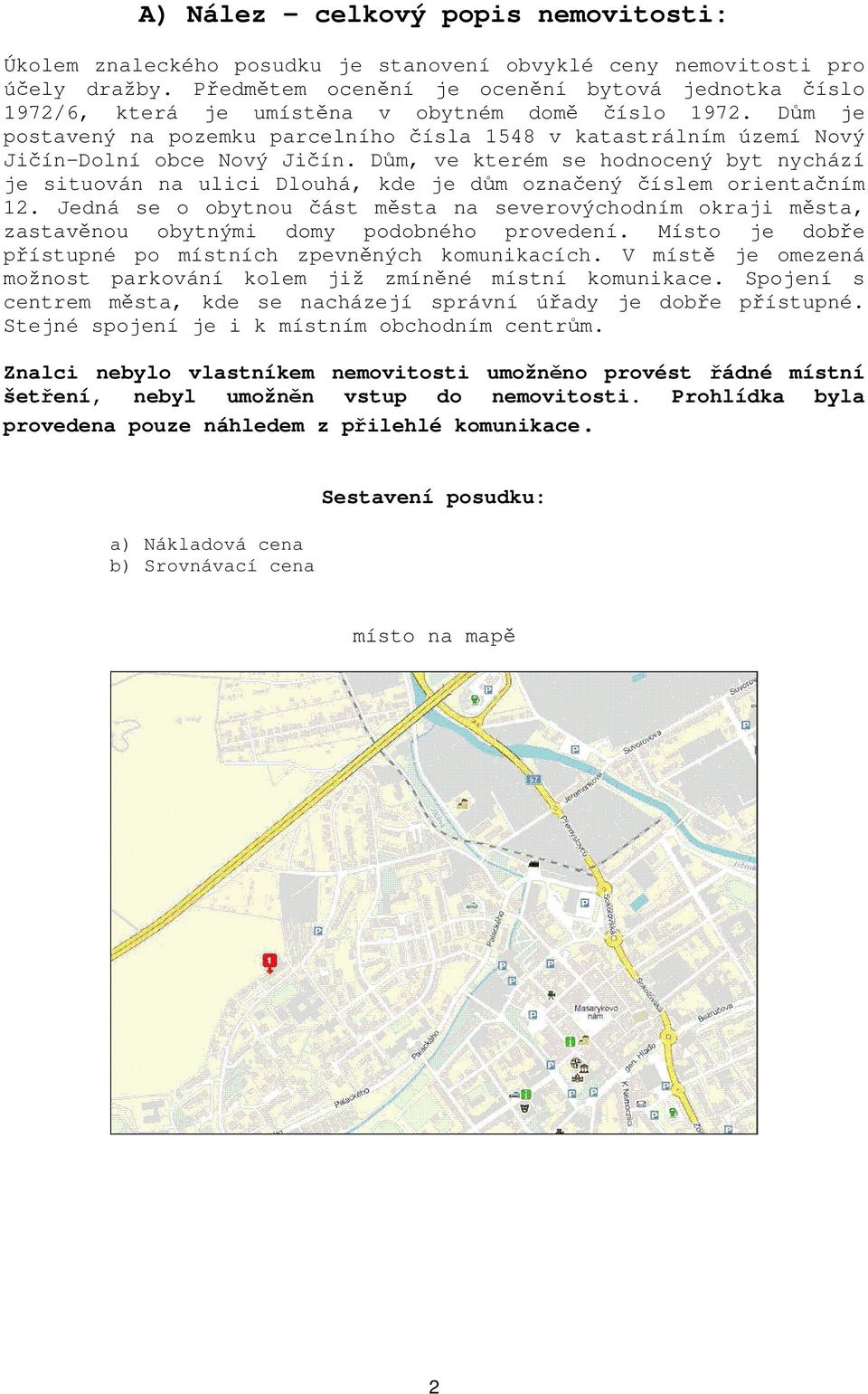 Dům je postavený na pozemku parcelního čísla 1548 v katastrálním území Nový Jičín-Dolní obce Nový Jičín.