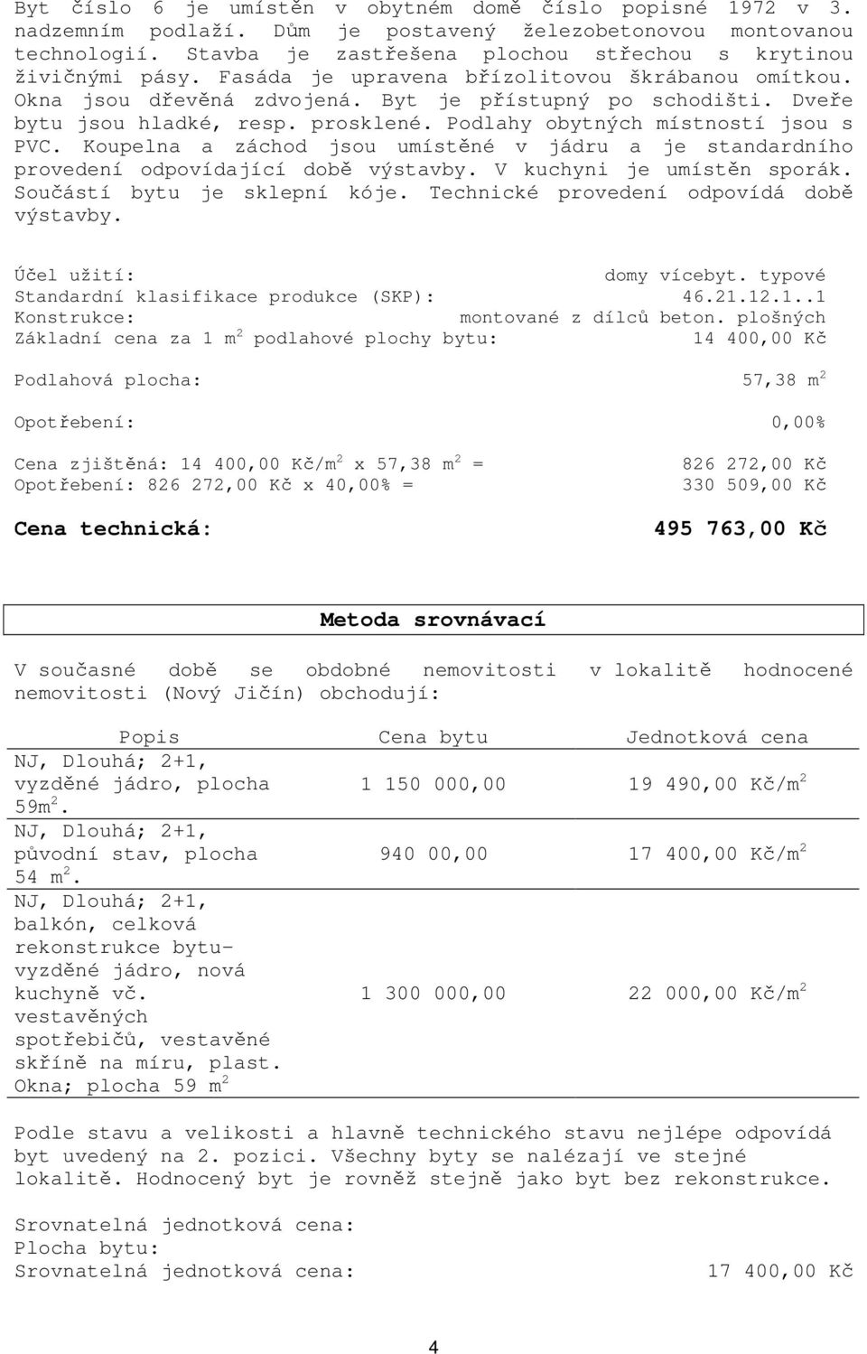 Dveře bytu jsou hladké, resp. prosklené. Podlahy obytných místností jsou s PVC. Koupelna a záchod jsou umístěné v jádru a je standardního provedení odpovídající době výstavby.