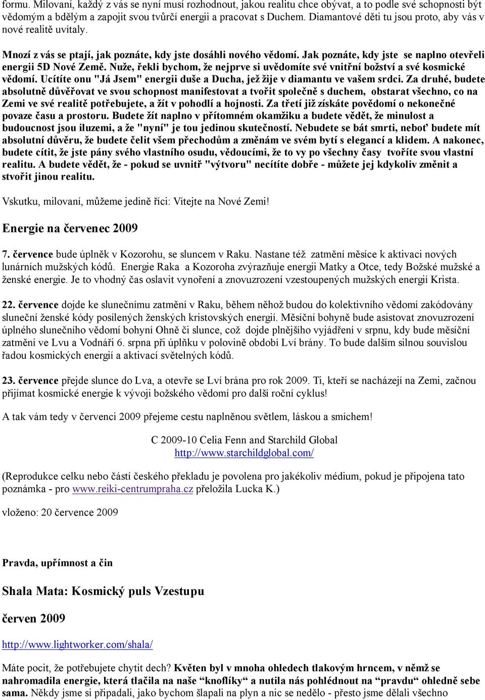 Nuže, řekli bychom, že nejprve si uvědomíte své vnitřní božství a své kosmické vědomí. Ucítíte onu "Já Jsem" energii duše a Ducha, jež žije v diamantu ve vašem srdci.