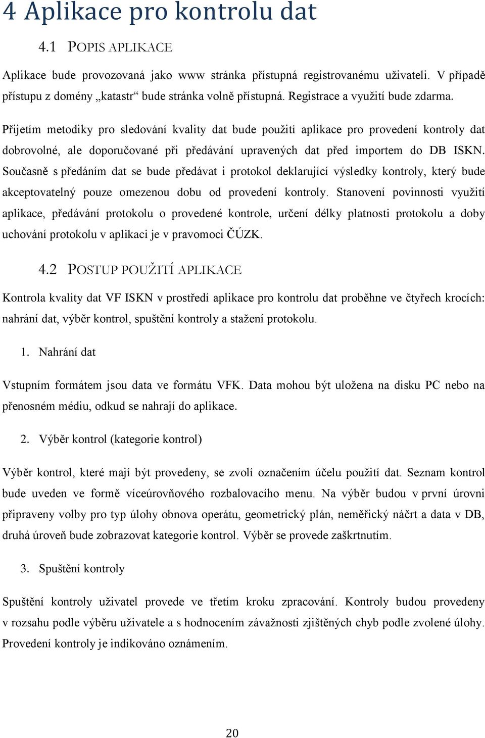 Přijetím metodiky pro sledování kvality dat bude pouţití aplikace pro provedení kontroly dat dobrovolné, ale doporučované při předávání upravených dat před importem do DB ISKN.