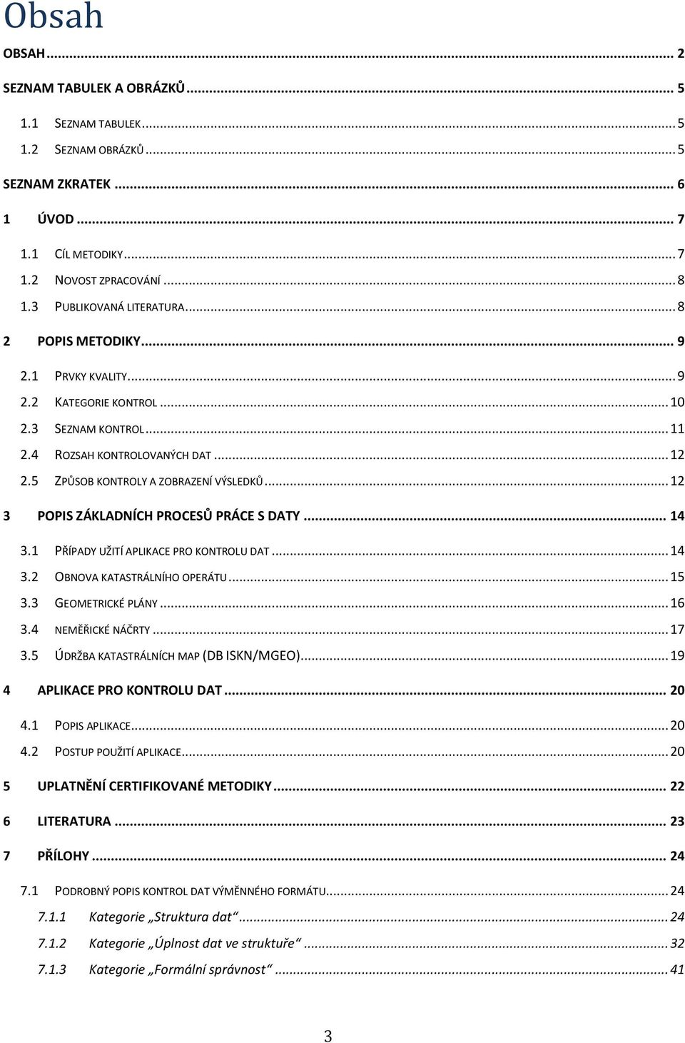 5 ZPŮSOB KONTROLY A ZOBRAZENÍ VÝSLEDKŮ... 12 3 POPIS ZÁKLADNÍCH PROCESŮ PRÁCE S DATY... 14 3.1 PŘÍPADY UŽITÍ APLIKACE PRO KONTROLU DAT... 14 3.2 OBNOVA KATASTRÁLNÍHO OPERÁTU... 15 3.