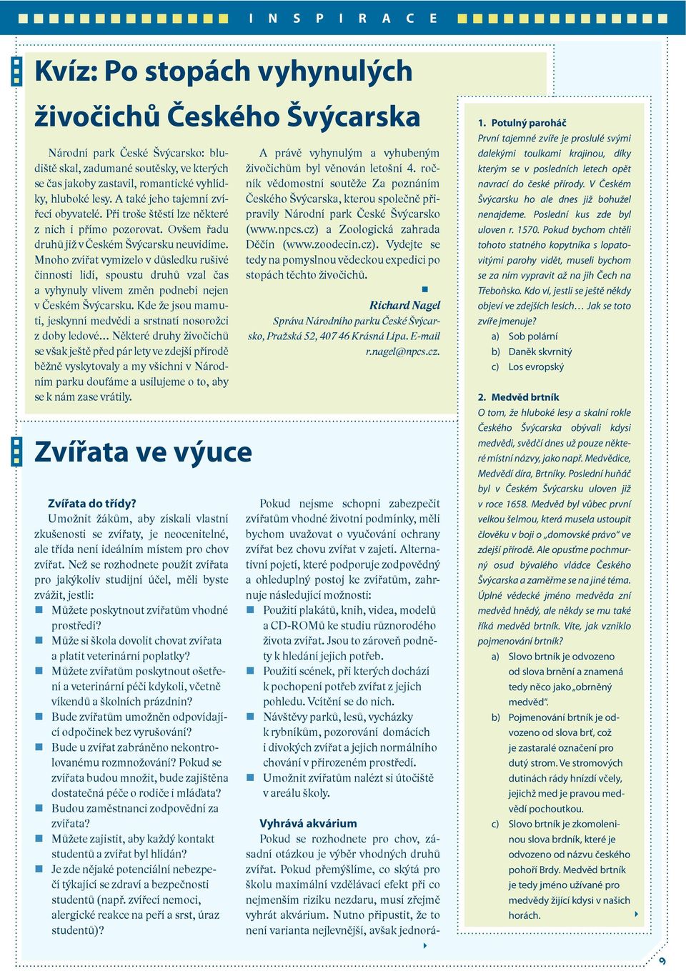 Mnoho zvířat vymizelo v důsledku rušivé činnosti lidí, spoustu druhů vzal čas a vyhynuly vlivem změn podnebí nejen v Českém Švýcarsku.
