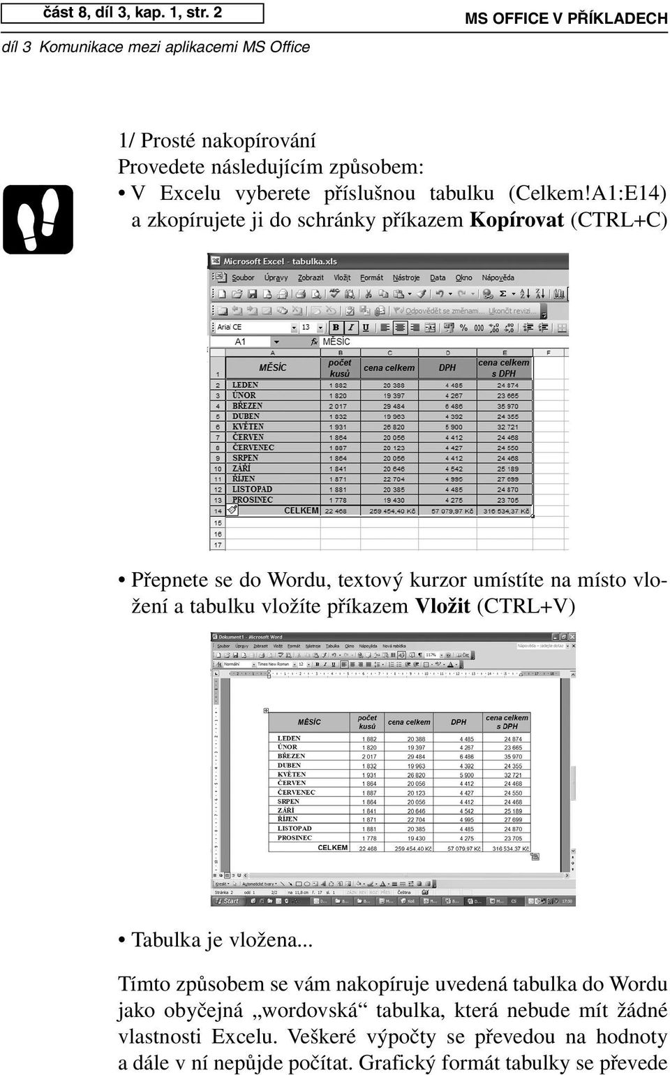 A1:E14) a zkopírujete ji do schránky příkazem Kopírovat (CTRL+C) Přepnete se do Wordu, textový kurzor umístíte na místo vložení a tabulku vložíte