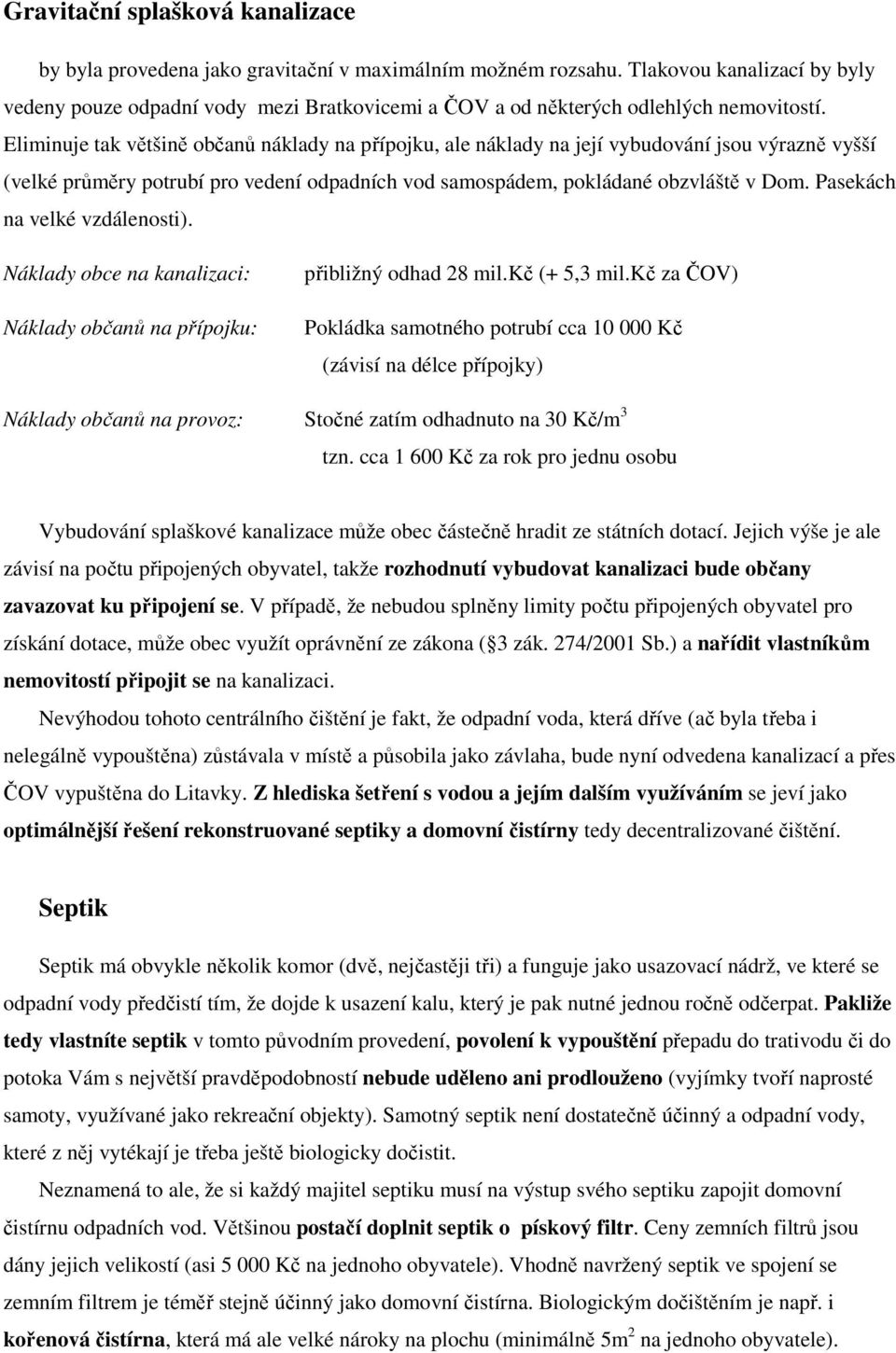 Eliminuje tak většině občanů náklady na přípojku, ale náklady na její vybudování jsou výrazně vyšší (velké průměry potrubí pro vedení odpadních vod samospádem, pokládané obzvláště v Dom.