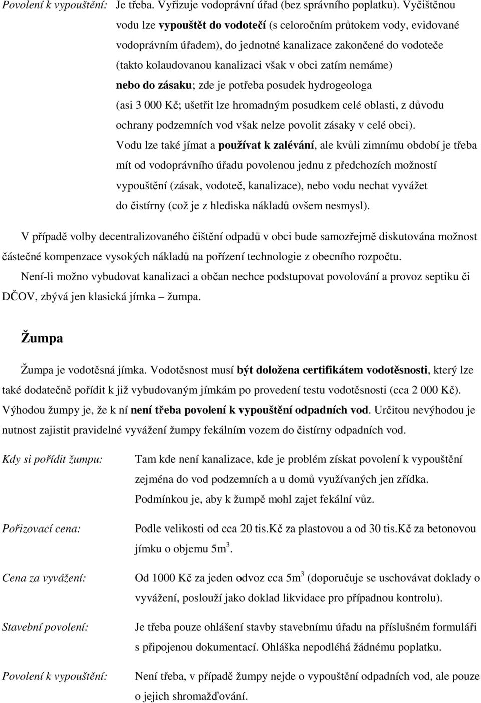 nemáme) nebo do zásaku; zde je potřeba posudek hydrogeologa (asi 3 000 Kč; ušetřit lze hromadným posudkem celé oblasti, z důvodu ochrany podzemních vod však nelze povolit zásaky v celé obci).