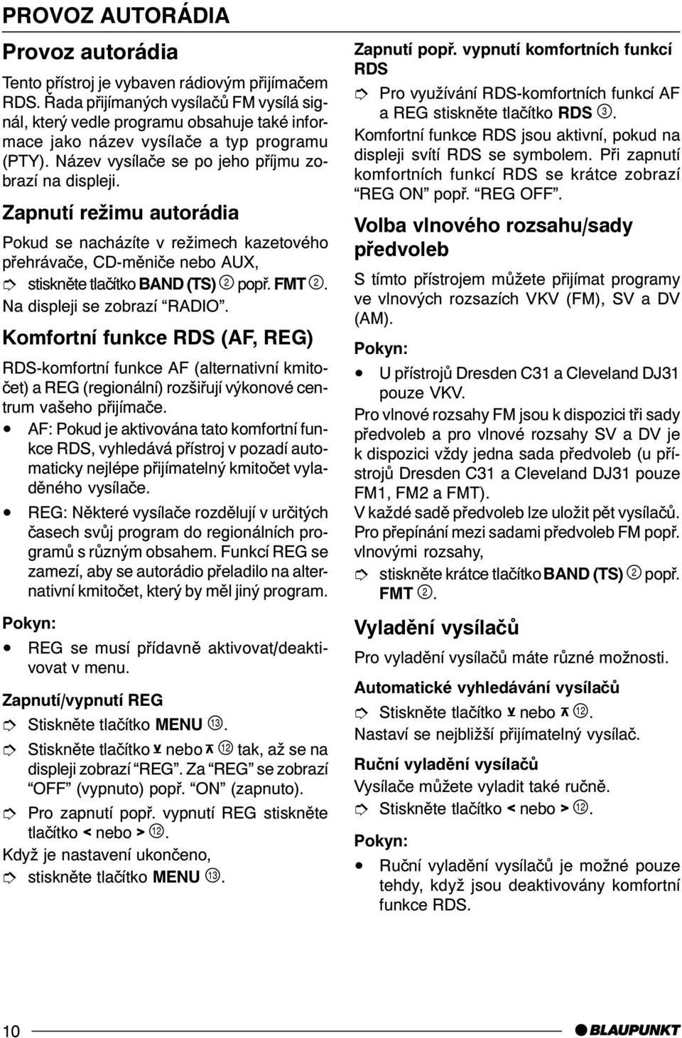 Zapnutí režimu autorádia Pokud se nacházíte v režimech kazetového pøehrávaèe, CD-mìnièe nebo AUX, î stisknìte tlaèítko BAND (TS)! popø. FMT!. Na displeji se zobrazí RADIO.