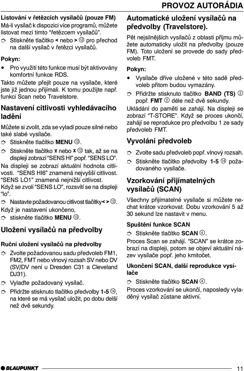 Takto mùžete pøejít pouze na vysílaèe, které jste již jednou pøijímali. K tomu použijte napø. funkci Scan nebo Travelstore.