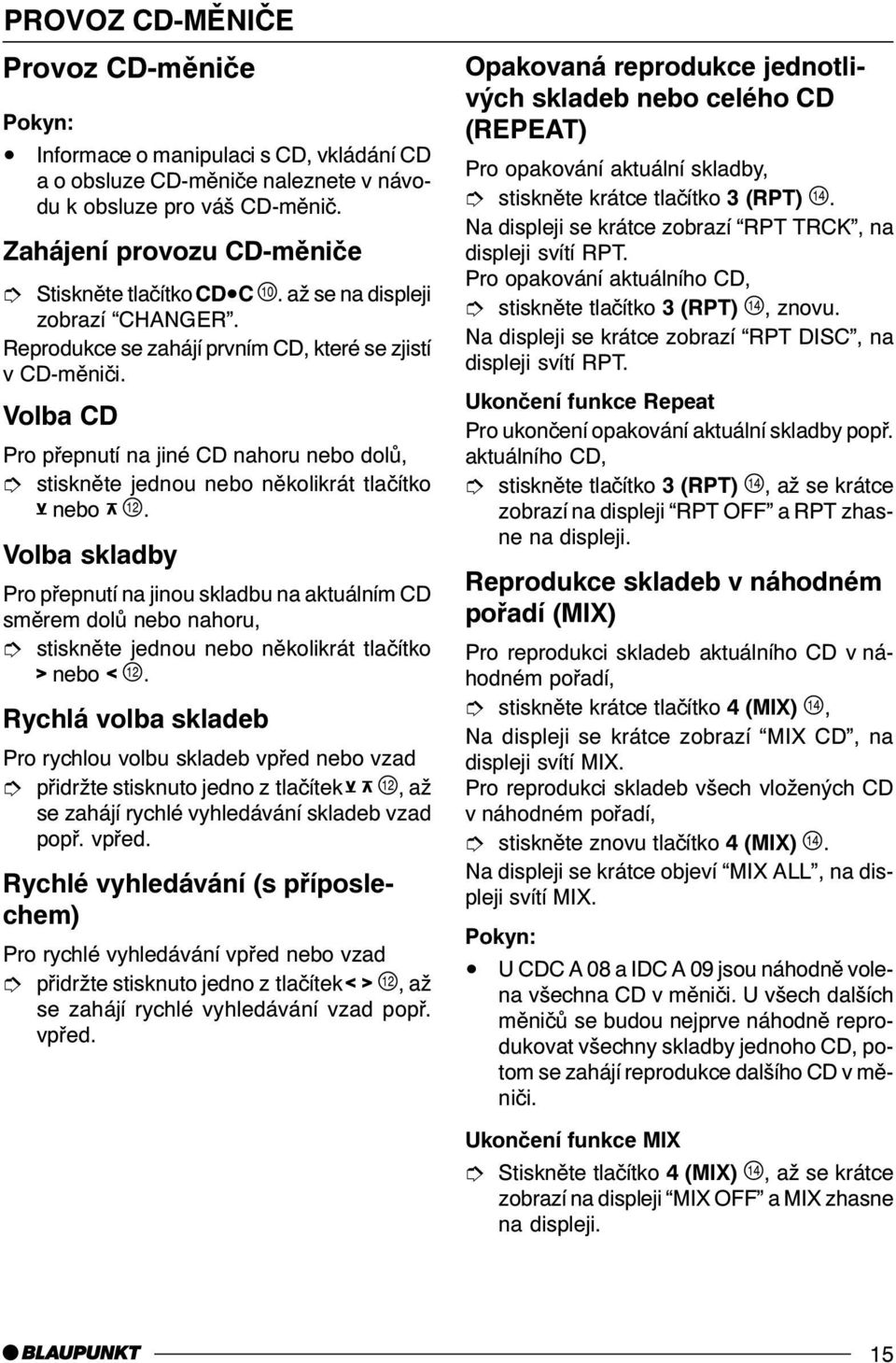 Volba skladby Pro pøepnutí na jinou skladbu na aktuálním CD smìrem dolù nebo nahoru, î stisknìte jednou nebo nìkolikrát tlaèítko 3nebo 4+.