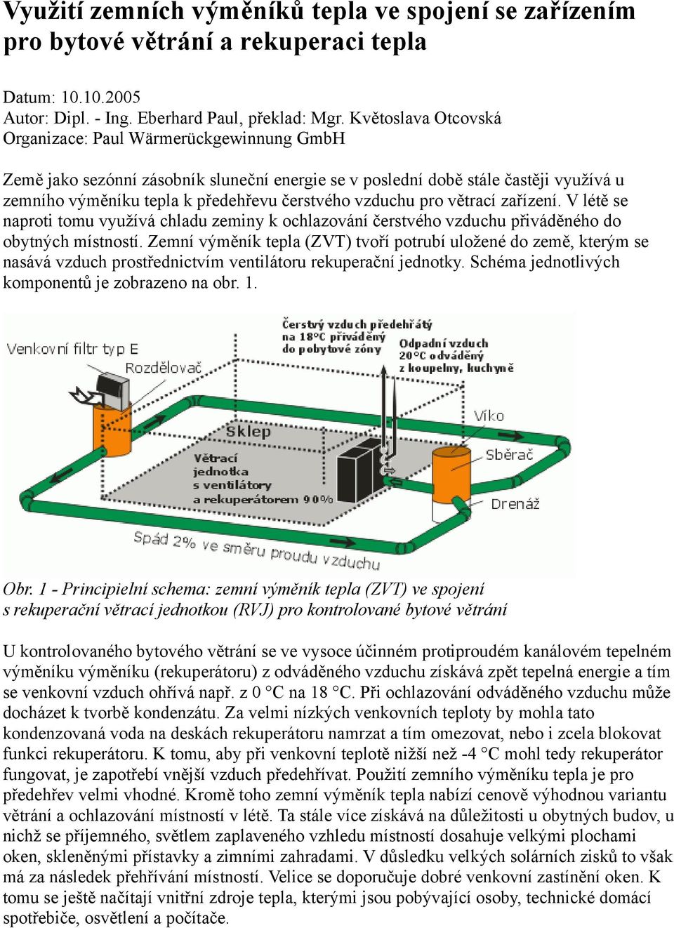 vzduchu pro větrací zařízení. V létě se naproti tomu využívá chladu zeminy k ochlazování čerstvého vzduchu přiváděného do obytných místností.