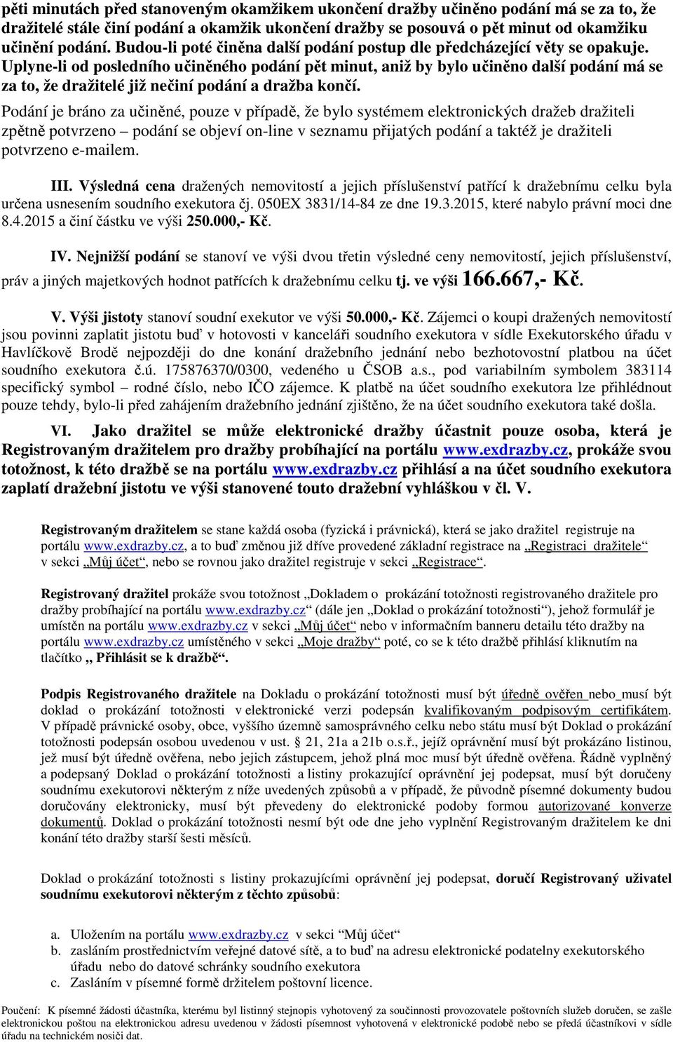 Uplyne-li od posledního učiněného podání pět minut, aniž by bylo učiněno další podání má se za to, že dražitelé již nečiní podání a dražba končí.