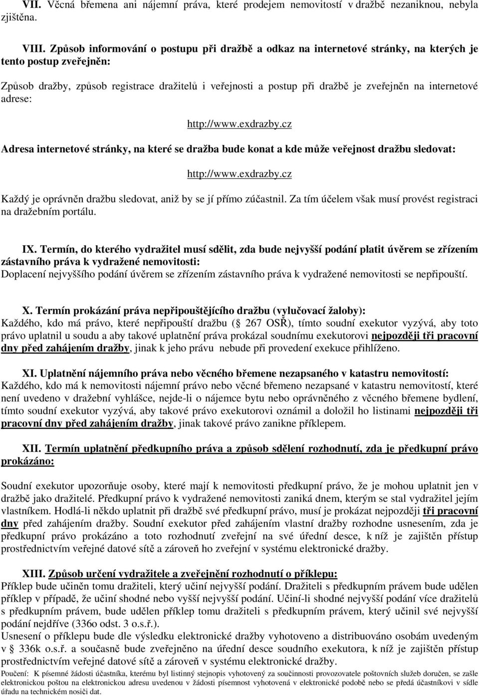 na internetové adrese: http://www.exdrazby.cz Adresa internetové stránky, na které se dražba bude konat a kde může veřejnost dražbu sledovat: http://www.exdrazby.cz Každý je oprávněn dražbu sledovat, aniž by se jí přímo zúčastnil.