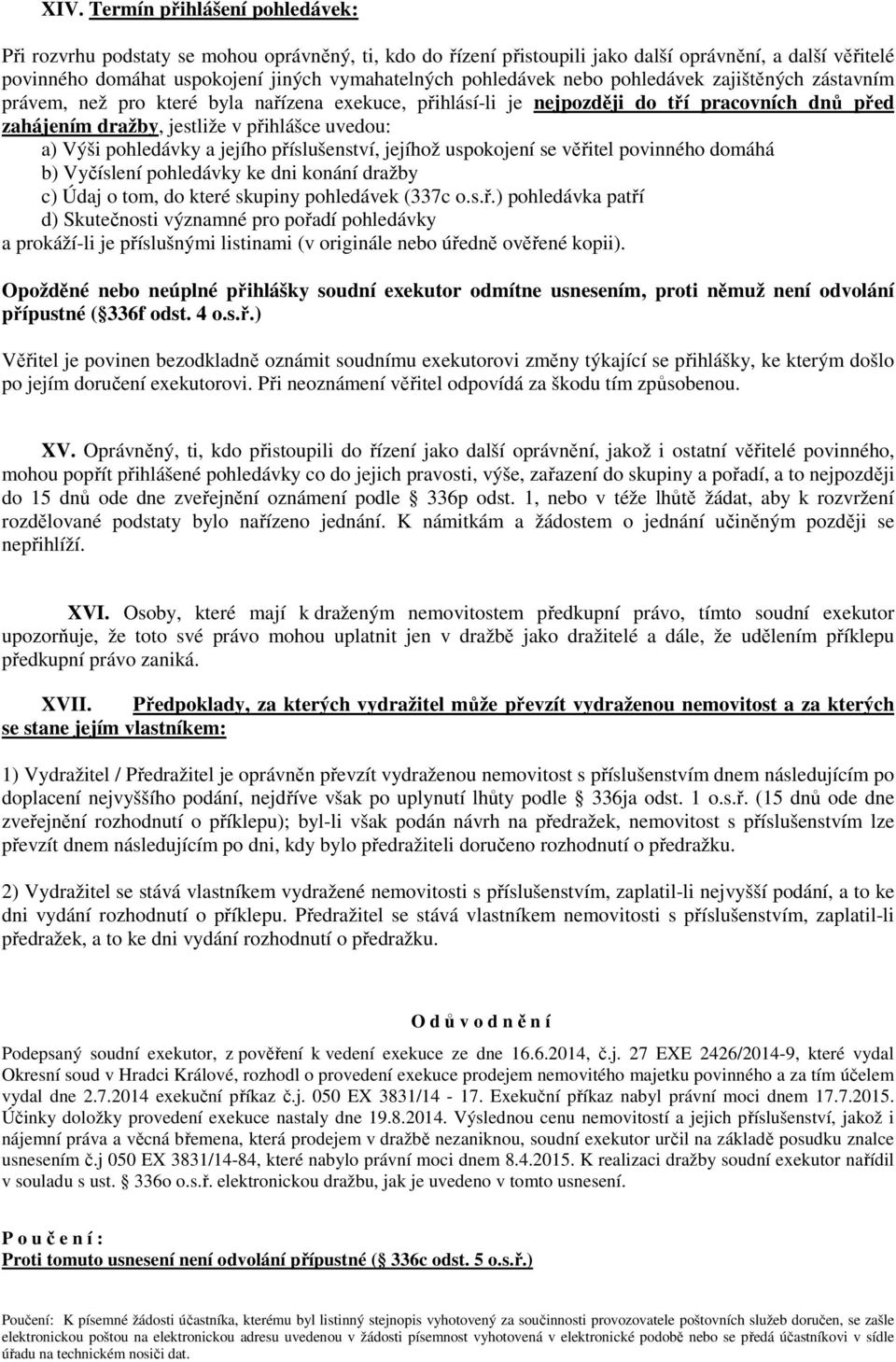 Výši pohledávky a jejího příslušenství, jejíhož uspokojení se věřitel povinného domáhá b) Vyčíslení pohledávky ke dni konání dražby c) Údaj o tom, do které skupiny pohledávek (337c o.s.ř.) pohledávka patří d) Skutečnosti významné pro pořadí pohledávky a prokáží-li je příslušnými listinami (v originále nebo úředně ověřené kopii).