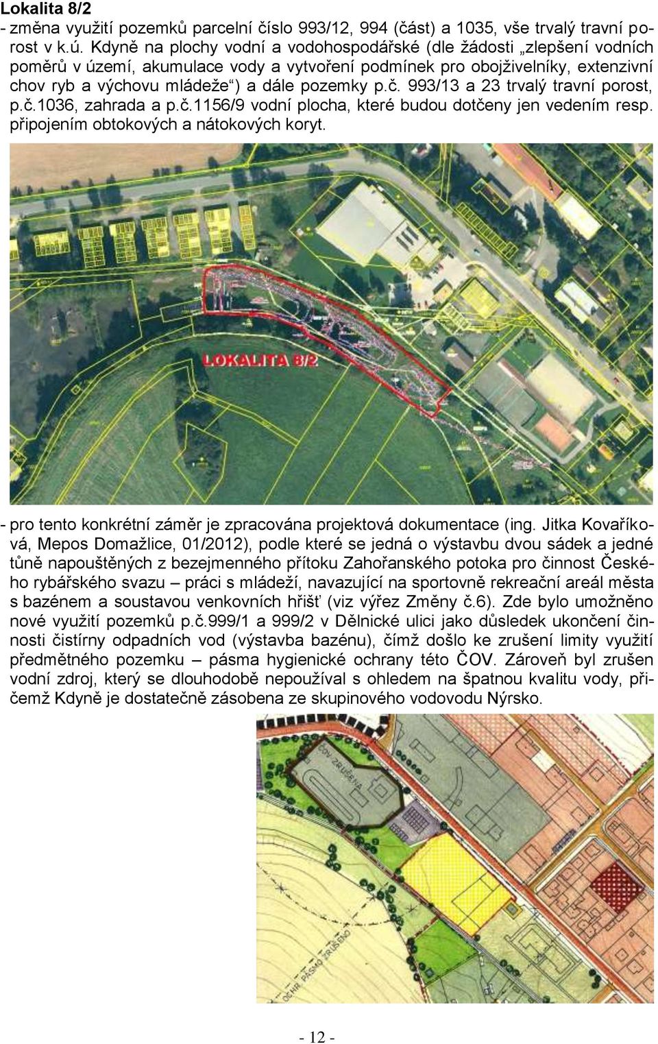 993/13 a 23 trvalý travní porost, p.č.1036, zahrada a p.č.1156/9 vodní plocha, které budou dotčeny jen vedením resp. připojením obtokových a nátokových koryt.