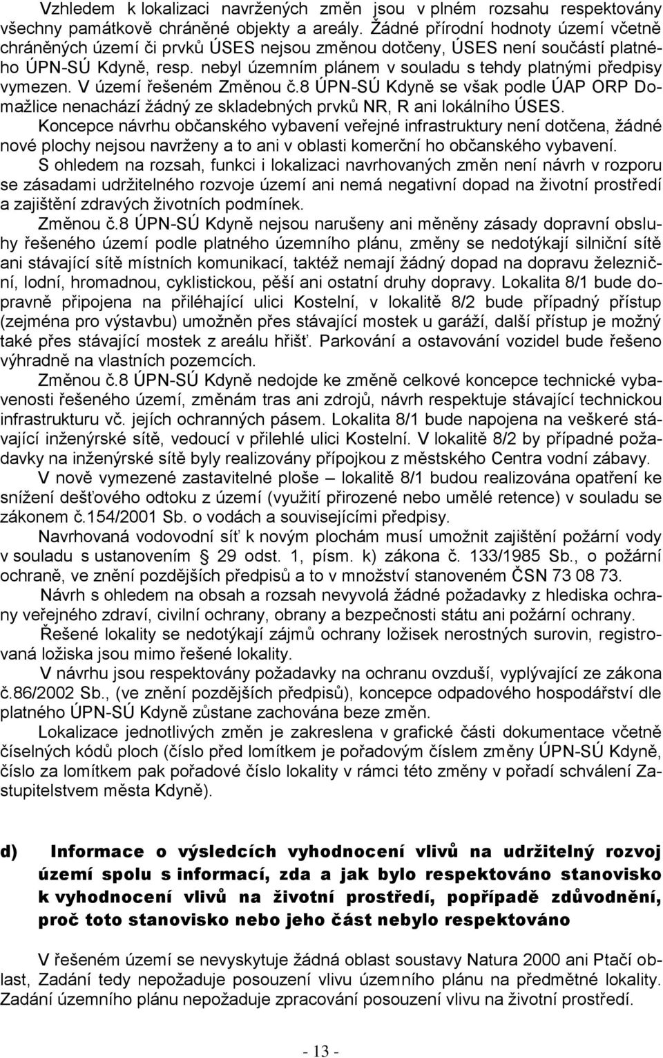 nebyl územním plánem v souladu s tehdy platnými předpisy vymezen. V území řešeném Změnou č.8 ÚPN-SÚ Kdyně se však podle ÚAP ORP Domažlice nenachází žádný ze skladebných prvků NR, R ani lokálního ÚSES.