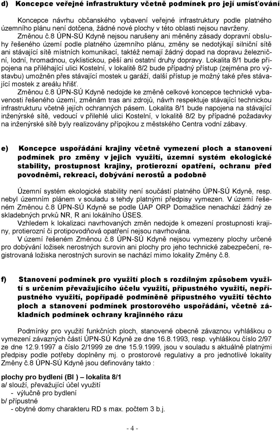 8 ÚPN-SÚ Kdyně nejsou narušeny ani měněny zásady dopravní obsluhy řešeného území podle platného územního plánu, změny se nedotýkají silniční sítě ani stávající sítě místních komunikací, taktéž nemají