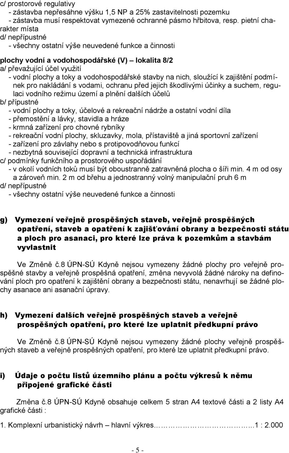 vodohospodářské stavby na nich, sloužící k zajištění podmínek pro nakládání s vodami, ochranu před jejich škodlivými účinky a suchem, regulaci vodního režimu území a plnění dalších účelů b/ přípustné