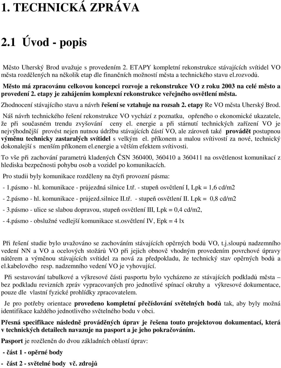 Město má zpracovánu celkovou koncepci rozvoje a rekonstrukce VO z roku 2003 na celé město a provedení 2. etapy je zahájením komplexní rekonstrukce veřejného osvětlení města.