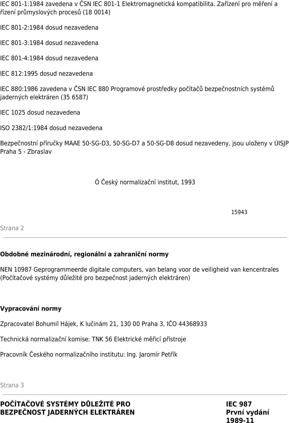 zavedena v ČSN IEC 880 Programové prostředky počítačů bezpečnostních systémů jaderných elektráren (35 6587) IEC 1025 dosud nezavedena ISO 2382/1:1984 dosud nezavedena Bezpečnostní příručky MAAE