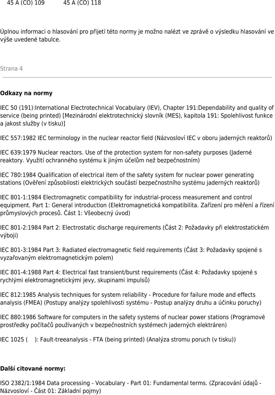 kapitola 191: Spolehlivost funkce a jakost služby (v tisku)] IEC 557:1982 IEC terminology in the nuclear reactor field (Názvosloví IEC v oboru jaderných reaktorů) IEC 639:1979 Nuclear reactors.