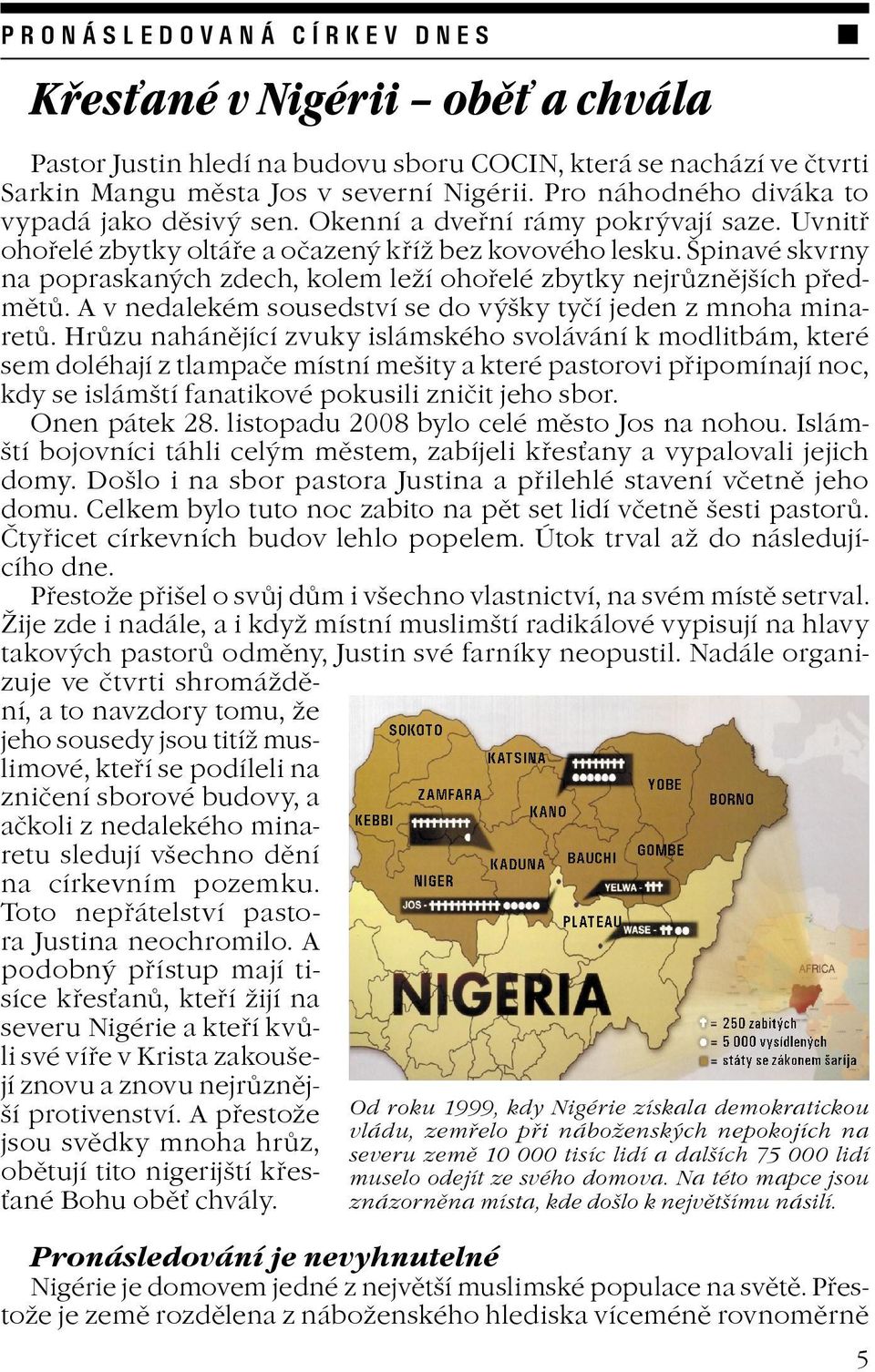 Špinavé skvrny na popraskaných zdech, kolem leí ohoøelé zbytky nejrùznìjších pøedmìtù. A v nedalekém sousedství se do výšky tyèí jeden z mnoha minaretù.