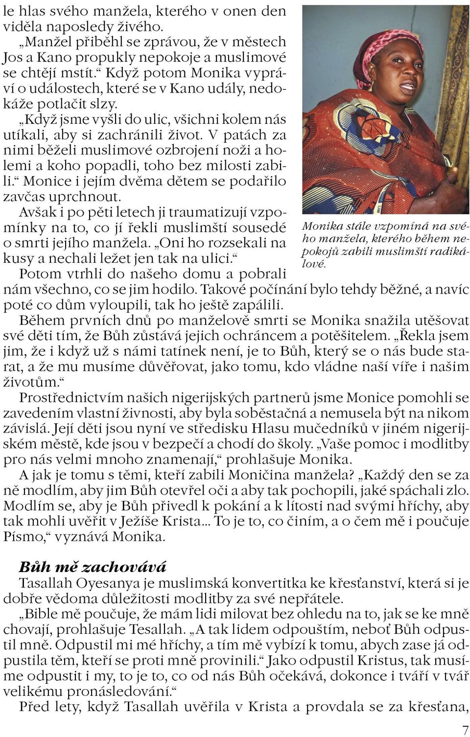 V patách za nimi bìeli muslimové ozbrojení noi a holemi a koho popadli, toho bez milosti zabili. Monice i jejím dvìma dìtem se podaøilo zavèas uprchnout.