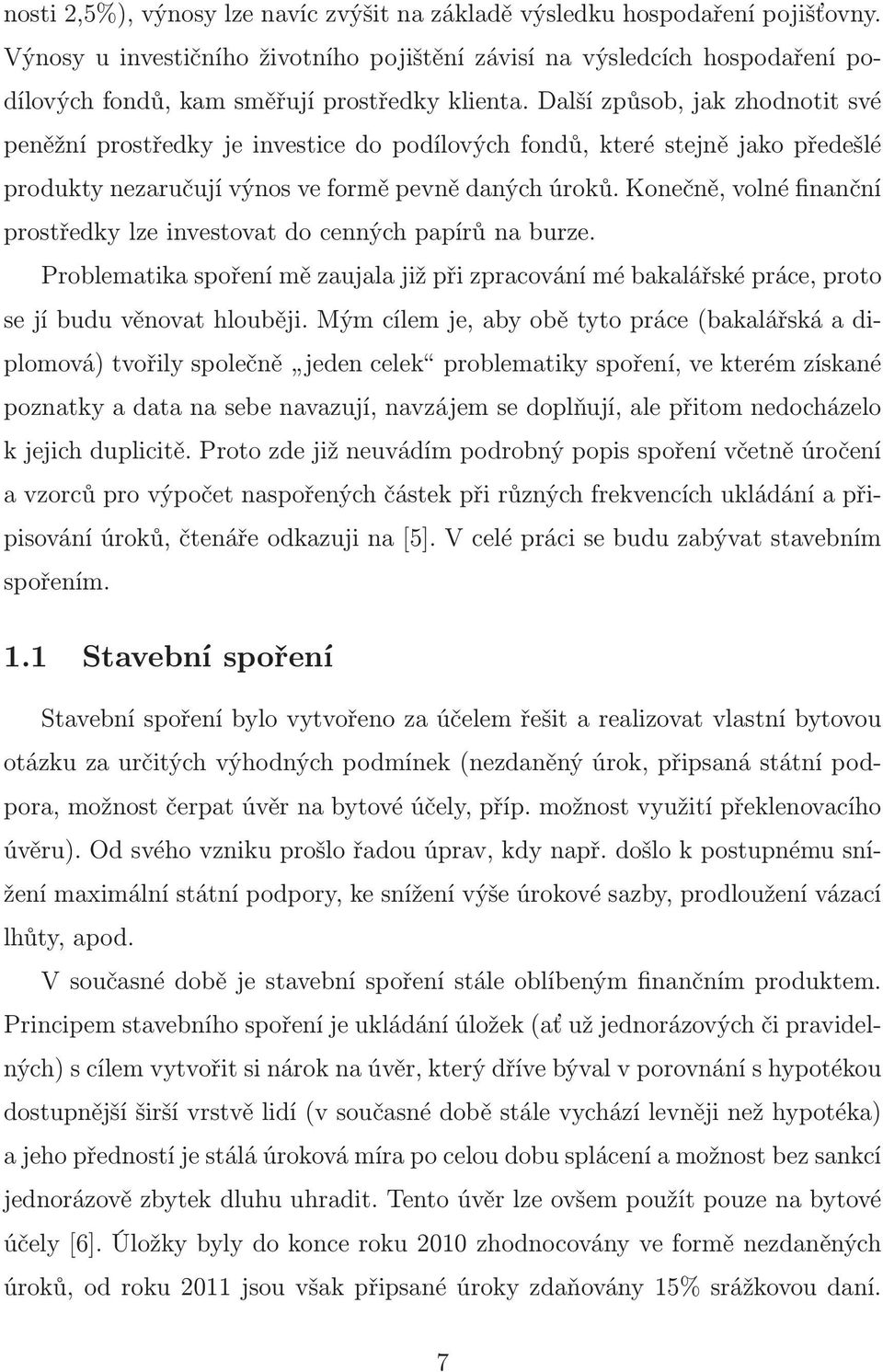 Další způsob, jak zhodnotit své peněžní prostředky je investice do podílových fondů, které stejně jako předešlé produkty nezaručují výnos ve formě pevně daných úroků.