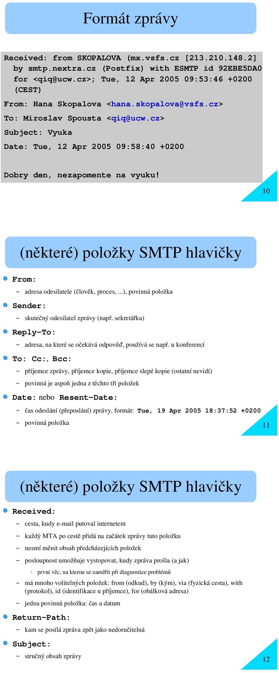 cz> Subject: Vyuka Date: Tue, 12 Apr 2005 09:58:40 +0200 Dobry den, nezapomente na vyuku! 10 (některé) položky SMTP hlavičky From: adresa odesilatele ( člověk, proces,.