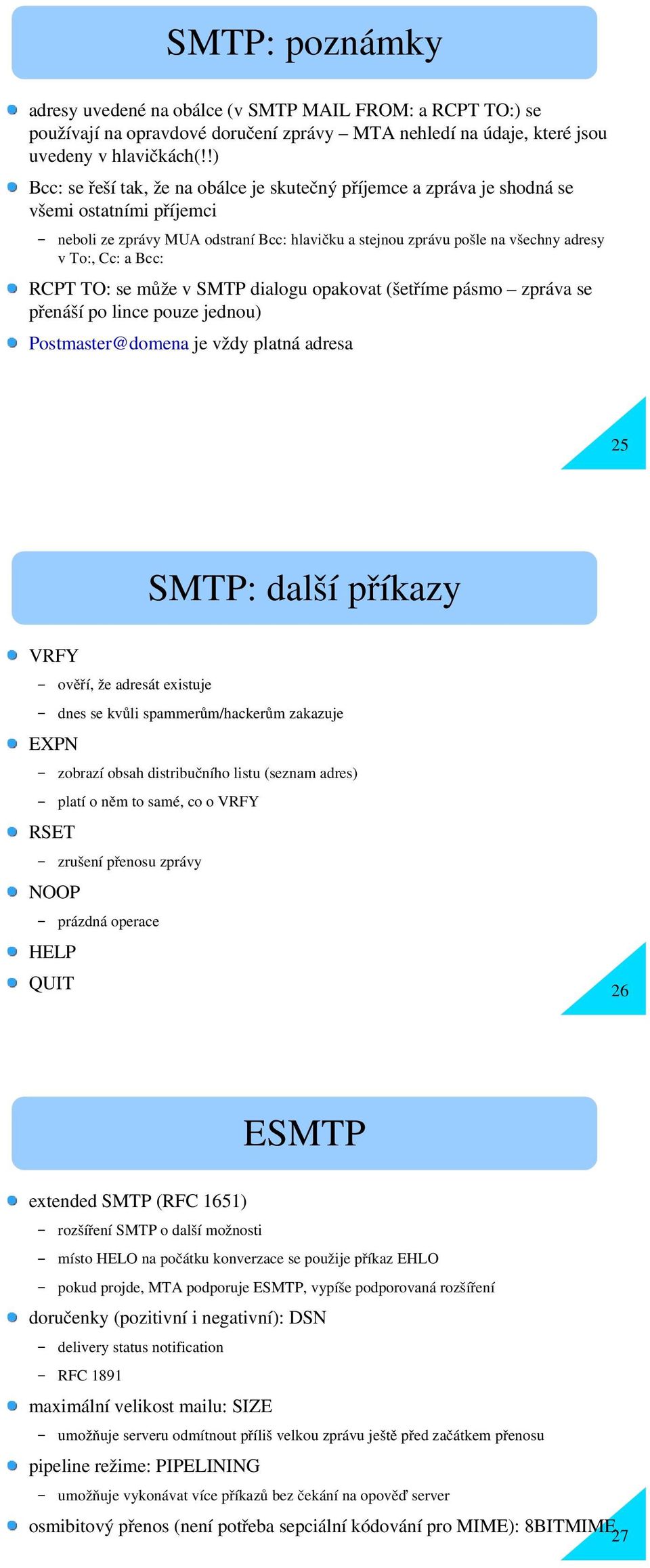Bcc: RCPT TO: se může v SMTP dialogu opakovat (šetříme pásmo zpráva se přenáší po lince pouze jednou) Postmaster@domena je vždy platná adresa 25 ov HELP QUIT ěř SMTP: další příkazy í, že adresát