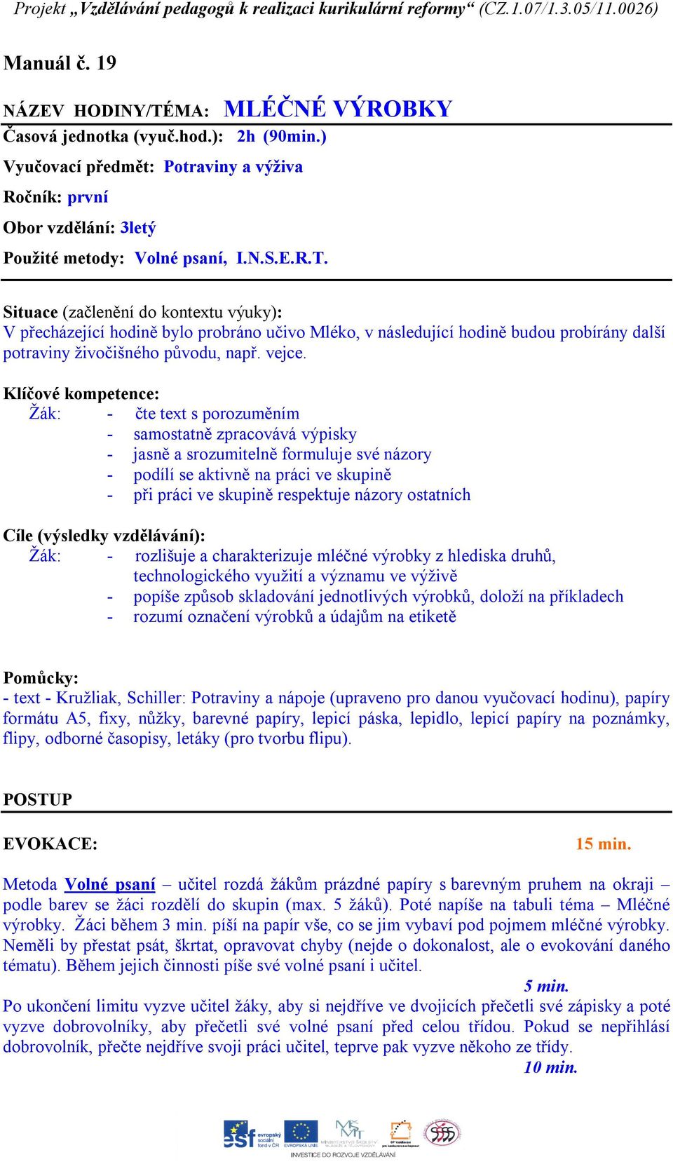 Klíčové kompetence: Žák: - čte text s porozuměním - samostatně zpracovává výpisky - jasně a srozumitelně formuluje své názory - podílí se aktivně na práci ve skupině - při práci ve skupině respektuje